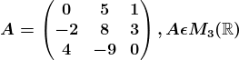 A=\beginpmatrix 0 &5 &1 \\ -2 &8 &3 \\ 4 &-9 &0 \endpmatrix, A\epsilon M3(\mathbbR)